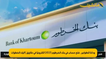 وداعًا للطوابير.. فتح حساب في بنك الخرطوم 2025 إلكترونيًا في دقائق | إليك الخطوات